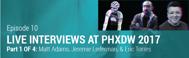 Episode 10 // Live Interviews from PHX Design Week 2017 – Part 1: Matt Adams, Jeremie Lederman, & Eric Torres