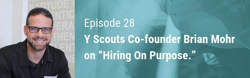 Episode 28 // Y Scouts Co-founder Brian Mohr on Conscious Capitalism and “Hiring On Purpose.”