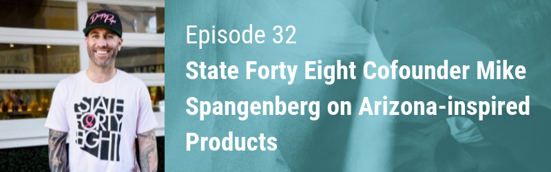 Episode 32 // State Forty Eight Cofounder Mike Spangenberg on Arizona-inspired Products