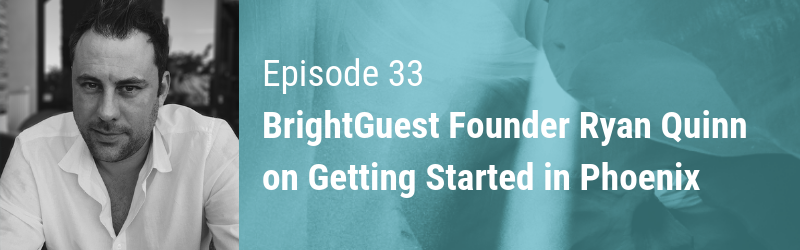 Episode 33 // BrightGuest Founder Ryan Quinn on Getting Started in Phoenix