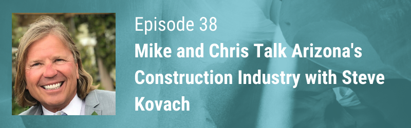 Episode 38 // Mike and Chris Talk Arizona’s Construction with Steve Kovach