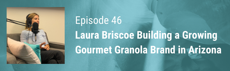 Episode 46 // Laura Briscoe Growing Gourmet Granola Brand in Arizona