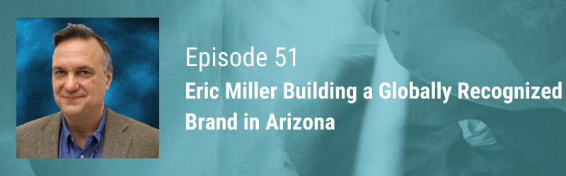 Episode 51 // Eric Miller of PADT | Building a Globally Recognized Brand in Arizona